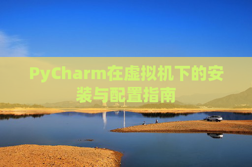 PyCharm在虚拟机下的安装与配置指南